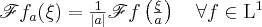 \mathscr{F}f_a(\xi) = \frac{1}{|a|}\mathscr{F}f\left(\frac{\xi}{a}\right)\quad\forall f\in\mathrm{L}^1 \mathscr{F}f_a(\xi) = \frac{1}{|a|}\mathscr{F}f\left(\frac{\xi}{a}\right)\quad\forall f\in\mathrm{L}^1